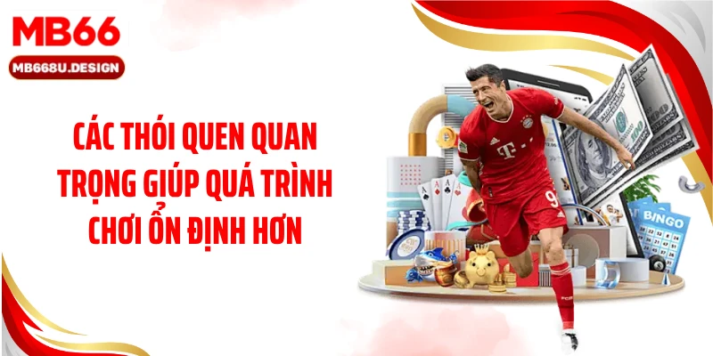 Các thói quen quan trọng giúp quá trình chơi ổn định hơn