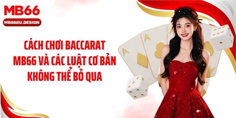 Cách chơi Baccarat MB66 và các luật cơ bản không thể bỏ qua