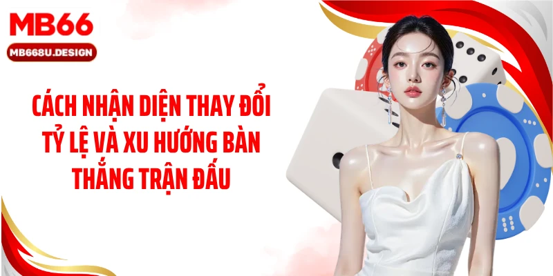 Cách nhận diện thay đổi tỷ lệ và xu hướng bàn thắng trận đấu
