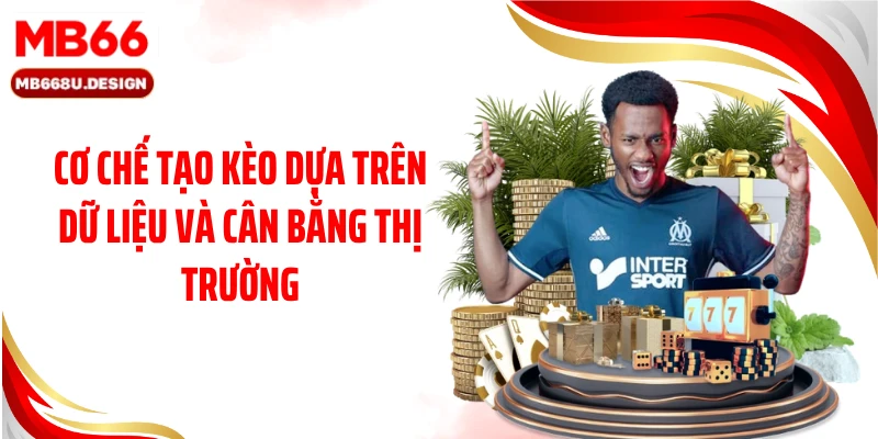 Cơ chế tạo kèo dựa trên dữ liệu và cân bằng thị trường