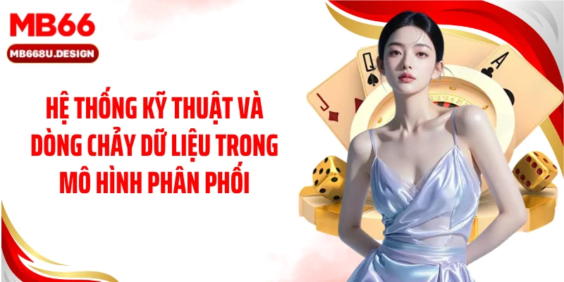 Hệ thống kỹ thuật và dòng chảy dữ liệu trong mô hình phân phối