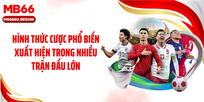 Hình thức cược phổ biến xuất hiện trong nhiều trận đấu lớn