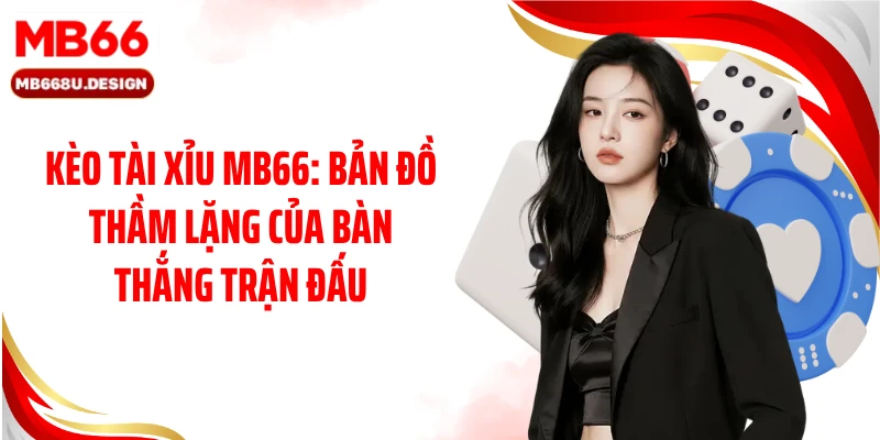 Kèo Tài Xỉu MB66: Bản Đồ Thầm Lặng Của Bàn Thắng Trận Đấu