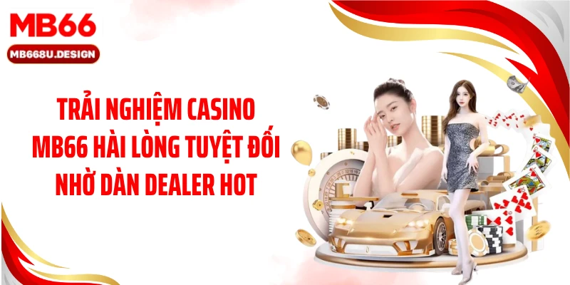 Trải nghiệm casino MB66 hài lòng tuyệt đối nhờ dàn dealer hot