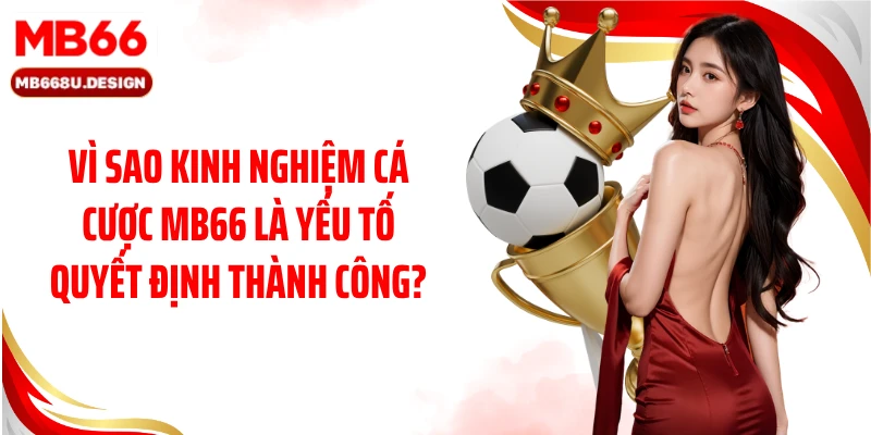 Vì sao kinh nghiệm cá cược MB66 là yếu tố quyết định thành công?